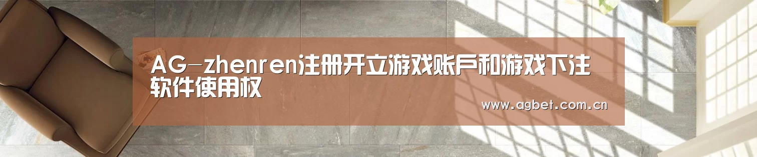 AG-zhenren注册开立游戏账户和游戏下注软件使用权