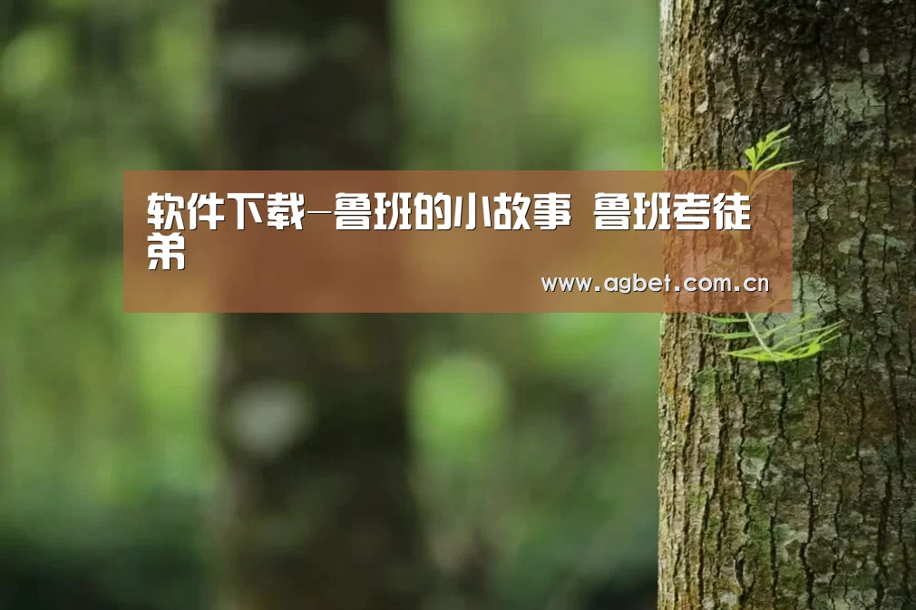 软件下载-鲁班的小故事 鲁班考徒弟(图3) ag真人注册