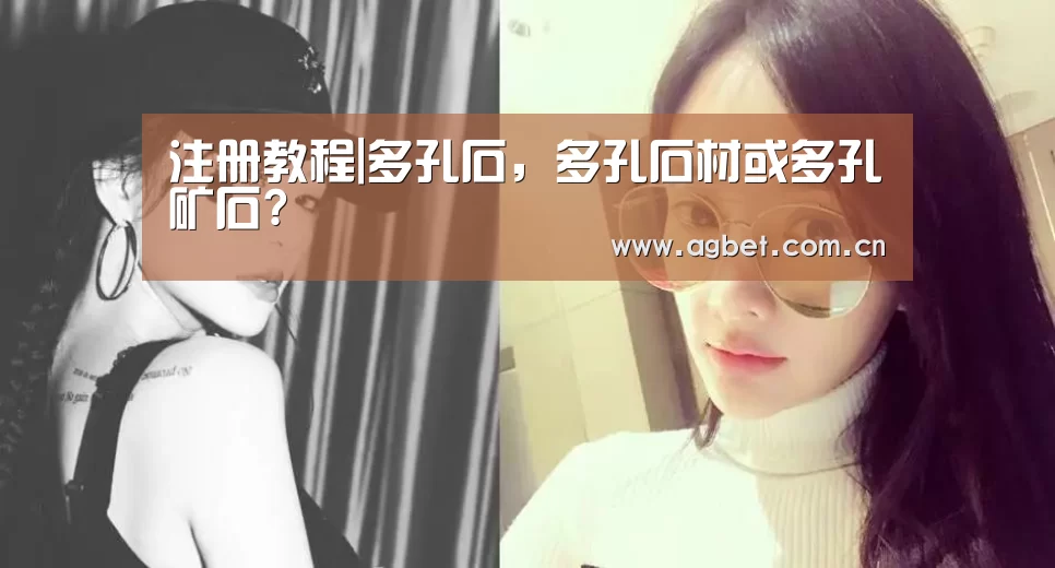 注册教程|多孔石,多孔石材或多孔矿石?(图1) 注册教程